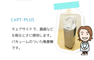 CAPT-PLUS チェアサイドで、義歯などを削るときに使用します。バキュームの付いた集塵機です。