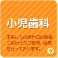 小児歯科　子供たちの歯や口の成長に合わせたご相談、治療を行っております