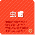 虫歯　虫歯は予防できる！知っていましたか？ぜひ、みんなで虫歯を予防しましょう！