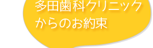 多田歯科クリニックからのお約束