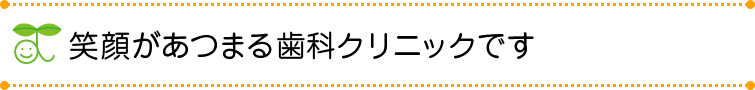 笑顔があつまる歯科クリニックです