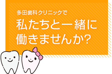 多田歯科クリニックで、私たちと一緒に働きませんか？