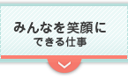 みんなを笑顔にできる仕事